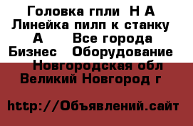 Головка гпли  Н А, Линейка пилп к станку 2А622 - Все города Бизнес » Оборудование   . Новгородская обл.,Великий Новгород г.